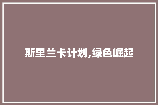 斯里兰卡计划,绿色崛起，重塑南亚明珠