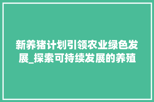 新养猪计划引领农业绿色发展_探索可持续发展的养殖新模式