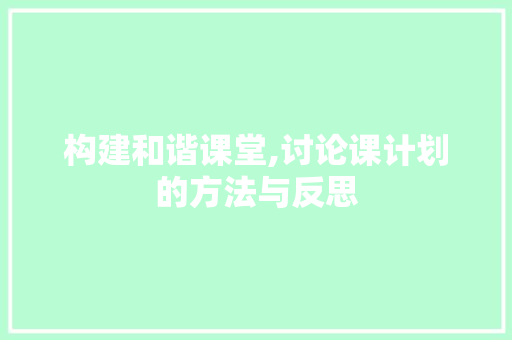 构建和谐课堂,讨论课计划的方法与反思