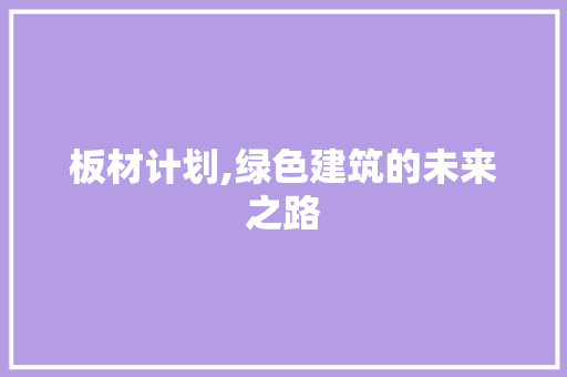 板材计划,绿色建筑的未来之路