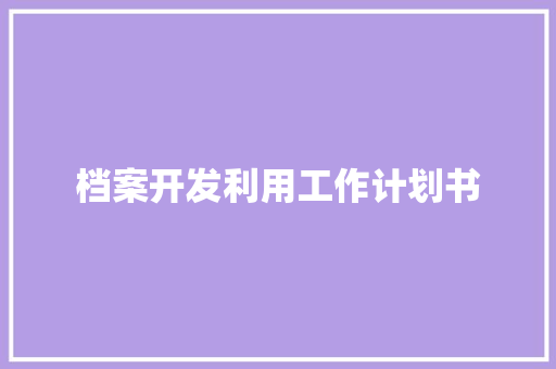 档案开发利用工作计划书