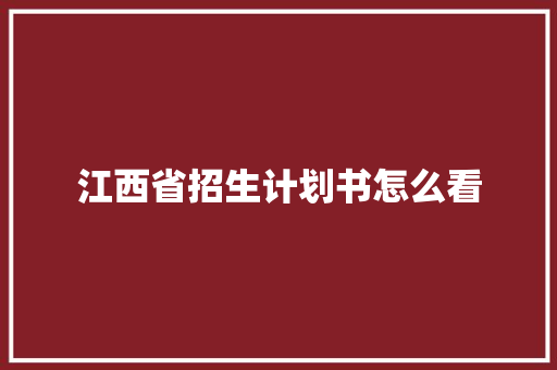 江西省招生计划书怎么看