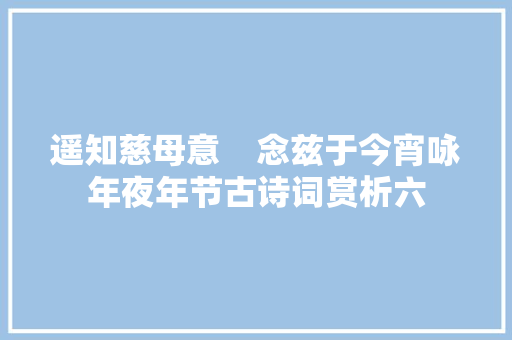 遥知慈母意    念兹于今宵咏年夜年节古诗词赏析六