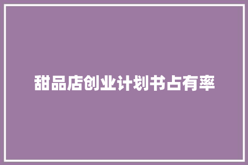 甜品店创业计划书占有率