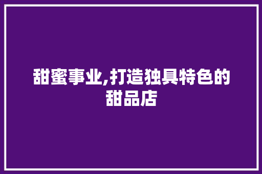 甜蜜事业,打造独具特色的甜品店，开启美味人生