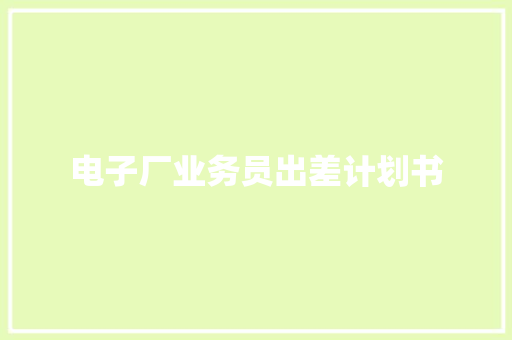 电子厂业务员出差计划书
