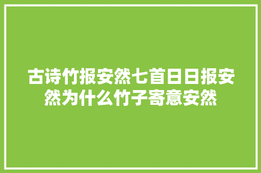 古诗竹报安然七首日日报安然为什么竹子寄意安然