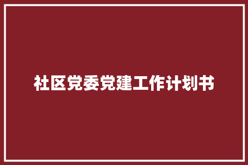 社区党委党建工作计划书