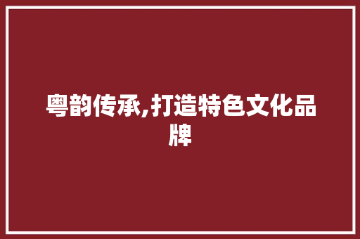 粤韵传承,打造特色文化品牌，弘扬粤语魅力