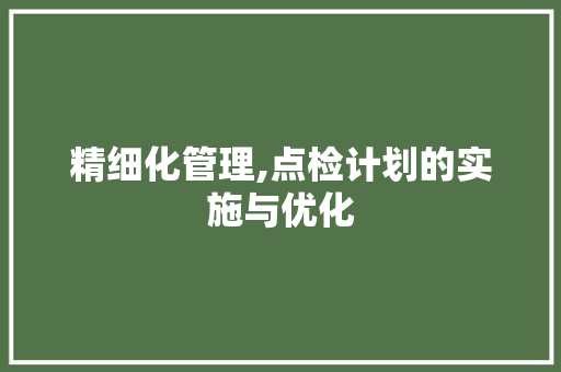 精细化管理,点检计划的实施与优化