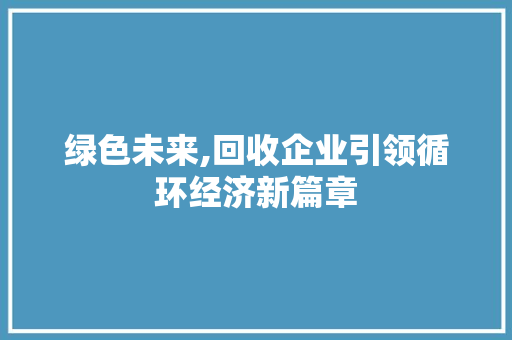 绿色未来,回收企业引领循环经济新篇章