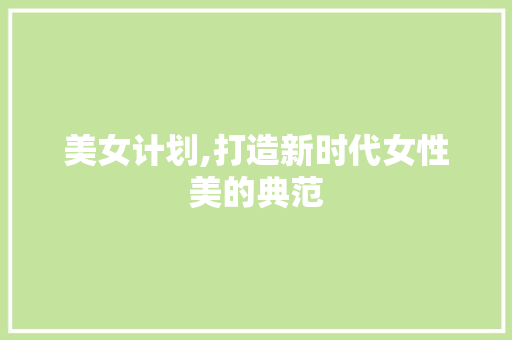美女计划,打造新时代女性美的典范