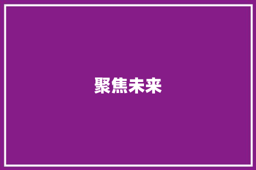 聚焦未来，共筑绿色梦想_我国绿色能源采集计划解读