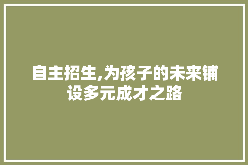 自主招生,为孩子的未来铺设多元成才之路