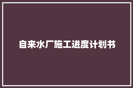 自来水厂施工进度计划书