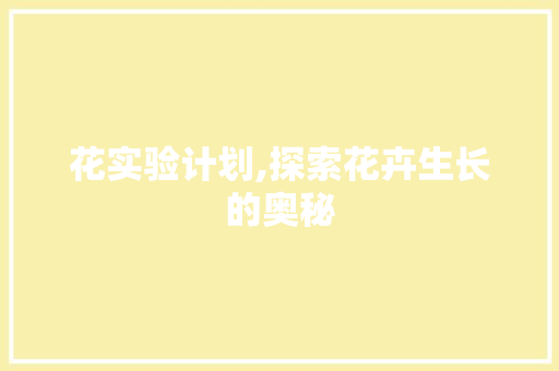 花实验计划,探索花卉生长的奥秘