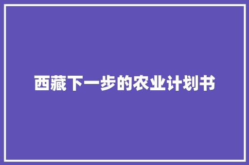 西藏下一步的农业计划书