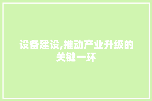 设备建设,推动产业升级的关键一环