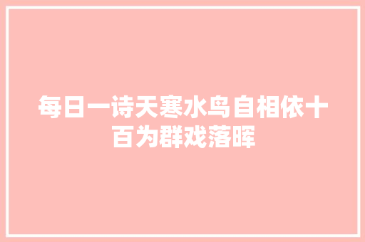 每日一诗天寒水鸟自相依十百为群戏落晖