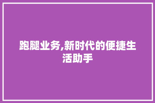 跑腿业务,新时代的便捷生活助手