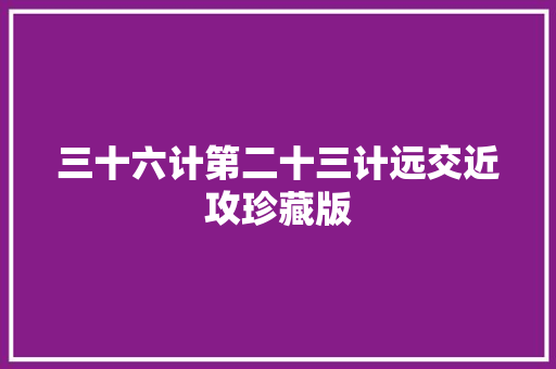 三十六计第二十三计远交近攻珍藏版