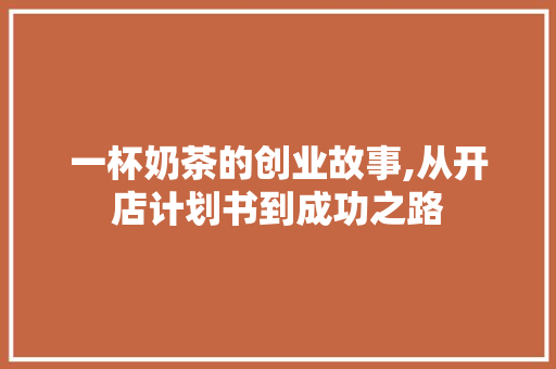 一杯奶茶的创业故事,从开店计划书到成功之路