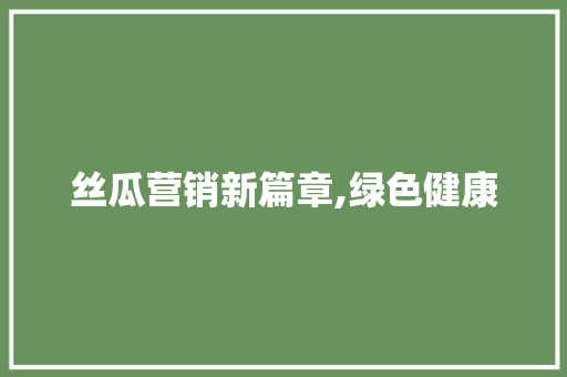 丝瓜营销新篇章,绿色健康，品味生活