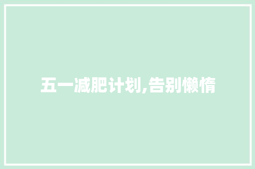 五一减肥计划,告别懒惰，拥抱健康生活