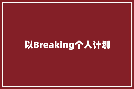 以Breaking个人计划，开启全新人生篇章