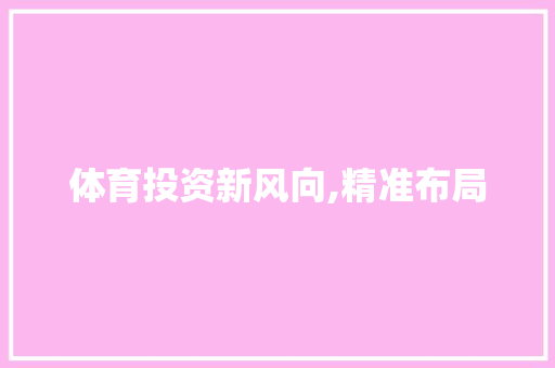 体育投资新风向,精准布局，共创辉煌