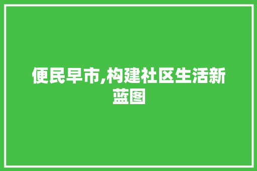 便民早市,构建社区生活新蓝图