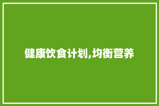 健康饮食计划,均衡营养，享受美味生活