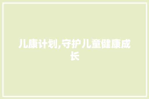 儿康计划,守护儿童健康成长，助力国家未来