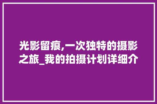 光影留痕,一次独特的摄影之旅_我的拍摄计划详细介绍