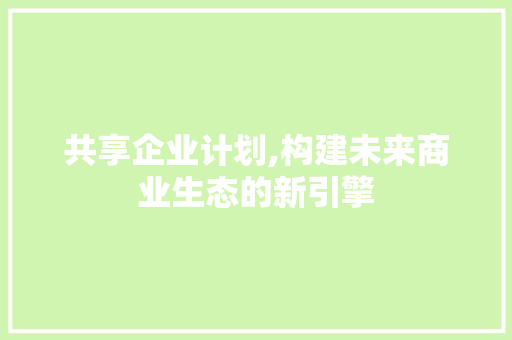 共享企业计划,构建未来商业生态的新引擎