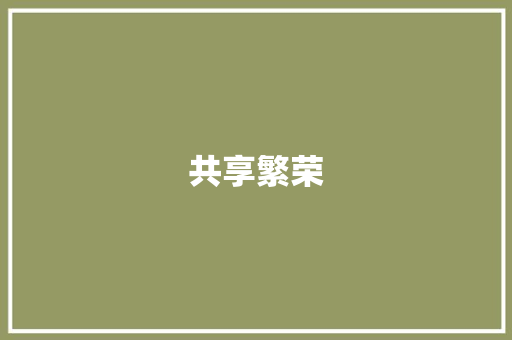 共享繁荣，共创未来_浅析利润分享计划在企业发展中的作用