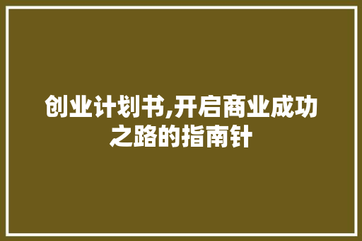 创业计划书,开启商业成功之路的指南针