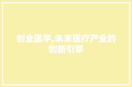 创业医学,未来医疗产业的创新引擎