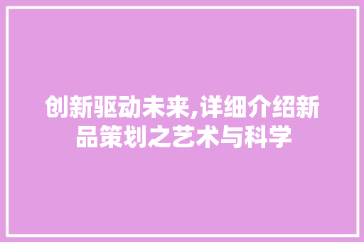 创新驱动未来,详细介绍新品策划之艺术与科学