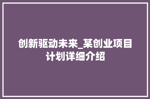 创新驱动未来_某创业项目计划详细介绍