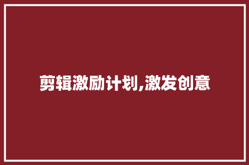 剪辑激励计划,激发创意，推动短视频内容产业繁荣发展