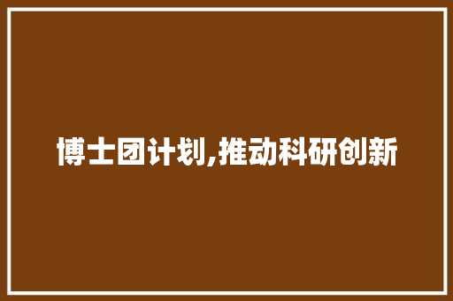 博士团计划,推动科研创新，培养未来精英