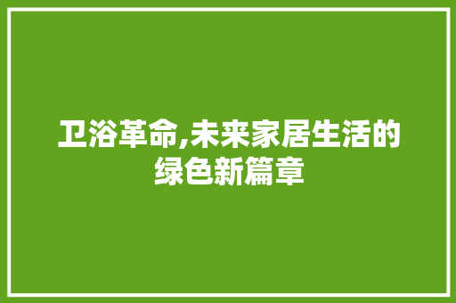 卫浴革命,未来家居生活的绿色新篇章