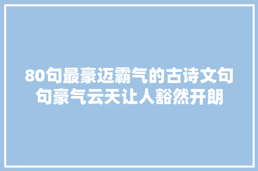 80句最豪迈霸气的古诗文句句豪气云天让人豁然开朗