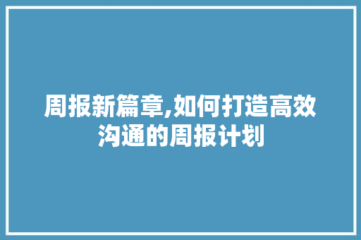 周报新篇章,如何打造高效沟通的周报计划