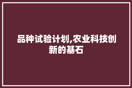 品种试验计划,农业科技创新的基石