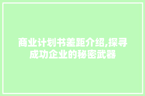 商业计划书差距介绍,探寻成功企业的秘密武器