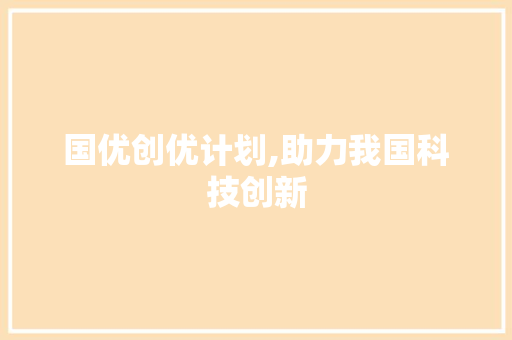 国优创优计划,助力我国科技创新，推动高质量发展