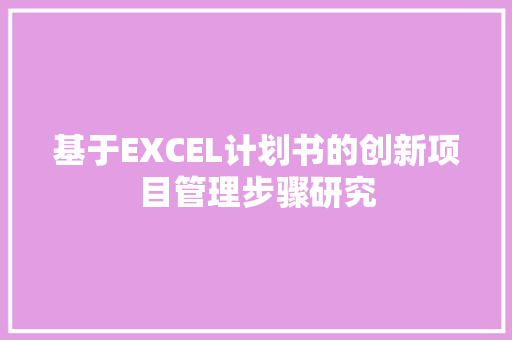 基于EXCEL计划书的创新项目管理步骤研究