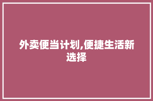 外卖便当计划,便捷生活新选择